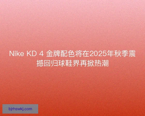 Nike KD 4 金牌配色将在2025年秋季震撼回归球鞋界再掀热潮