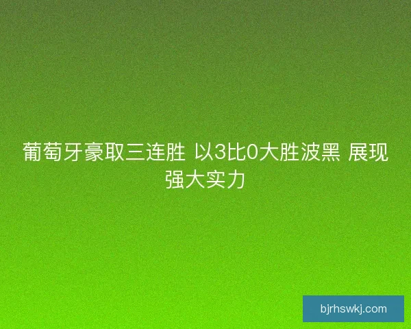 葡萄牙豪取三连胜 以3比0大胜波黑 展现强大实力