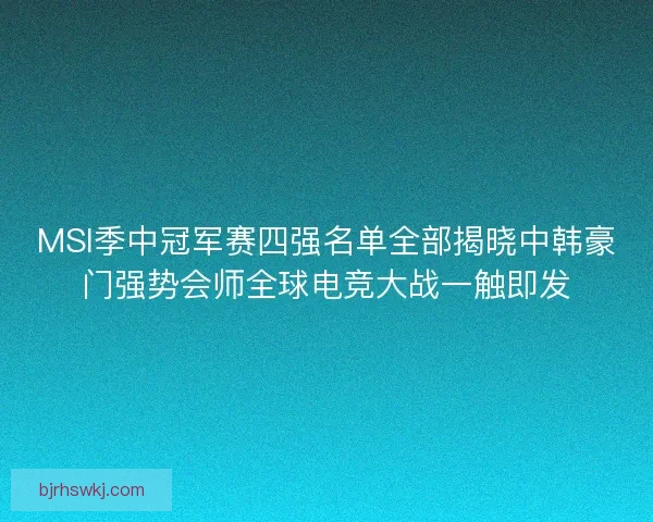 MSI季中冠军赛四强名单全部揭晓中韩豪门强势会师全球电竞大战一触即发