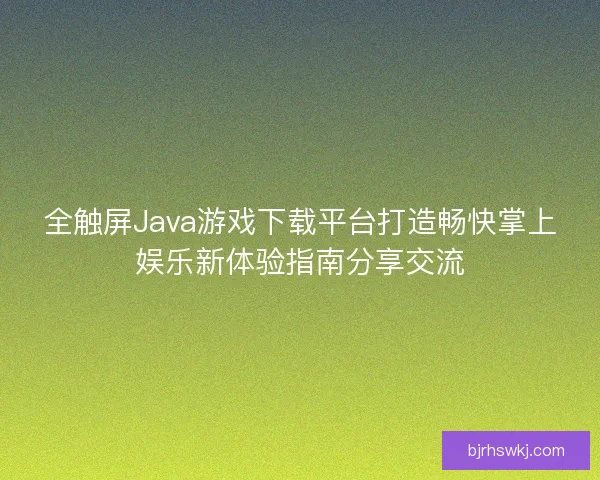 全触屏Java游戏下载平台打造畅快掌上娱乐新体验指南分享交流